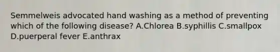 Semmelweis advocated hand washing as a method of preventing which of the following disease? A.Chlorea B.syphillis C.smallpox D.puerperal fever E.anthrax