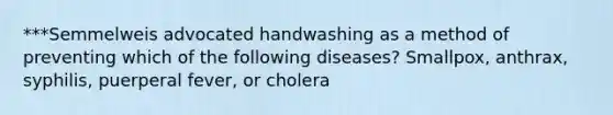 ***Semmelweis advocated handwashing as a method of preventing which of the following diseases? Smallpox, anthrax, syphilis, puerperal fever, or cholera