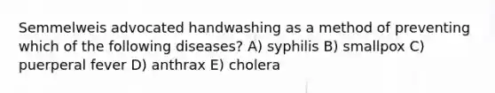 Semmelweis advocated handwashing as a method of preventing which of the following diseases? A) syphilis B) smallpox C) puerperal fever D) anthrax E) cholera