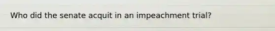 Who did the senate acquit in an impeachment trial?