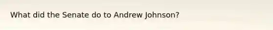 What did the Senate do to Andrew Johnson?