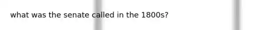 what was the senate called in the 1800s?