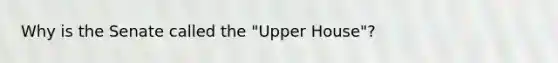 Why is the Senate called the "Upper House"?