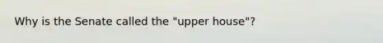 Why is the Senate called the "upper house"?