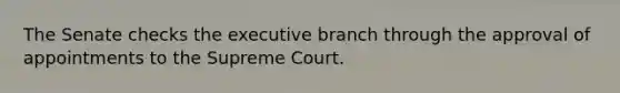 The Senate checks the executive branch through the approval of appointments to the Supreme Court.