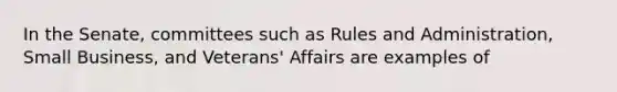 In the Senate, committees such as Rules and Administration, Small Business, and Veterans' Affairs are examples of