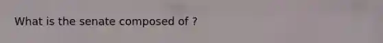 What is the senate composed of ?