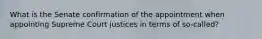 What is the Senate confirmation of the appointment when appointing Supreme Court justices in terms of so-called?