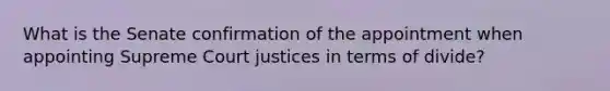 What is the Senate confirmation of the appointment when appointing Supreme Court justices in terms of divide?