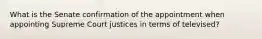 What is the Senate confirmation of the appointment when appointing Supreme Court justices in terms of televised?