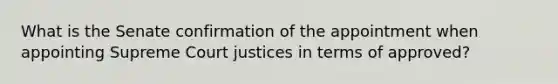 What is the Senate confirmation of the appointment when appointing Supreme Court justices in terms of approved?