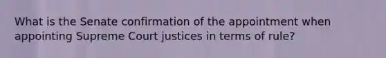 What is the Senate confirmation of the appointment when appointing Supreme Court justices in terms of rule?