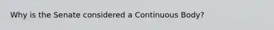 Why is the Senate considered a Continuous Body?