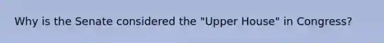 Why is the Senate considered the "Upper House" in Congress?
