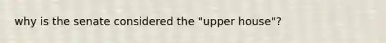 why is the senate considered the "upper house"?