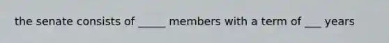 the senate consists of _____ members with a term of ___ years