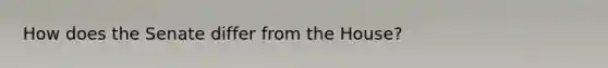 How does the Senate differ from the House?
