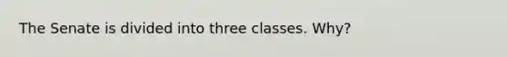 The Senate is divided into three classes. Why?