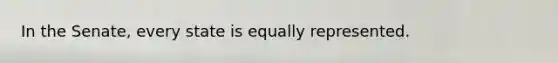 In the Senate, every state is equally represented.