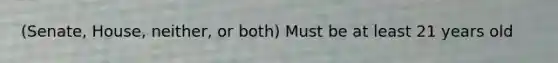 (Senate, House, neither, or both) Must be at least 21 years old