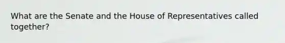 What are the Senate and the House of Representatives called together?