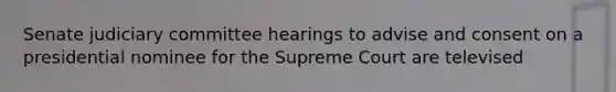 Senate judiciary committee hearings to advise and consent on a presidential nominee for the Supreme Court are televised