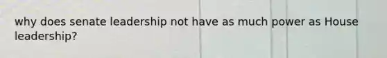 why does senate leadership not have as much power as House leadership?