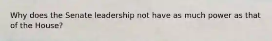 Why does the Senate leadership not have as much power as that of the House?