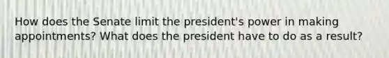 How does the Senate limit the president's power in making appointments? What does the president have to do as a result?