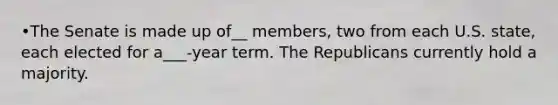 •The Senate is made up of__ members, two from each U.S. state, each elected for a___-year term. The Republicans currently hold a majority.