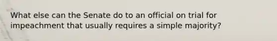 What else can the Senate do to an official on trial for impeachment that usually requires a simple majority?