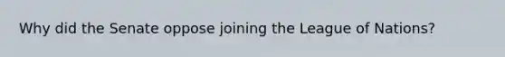 Why did the Senate oppose joining the League of Nations?