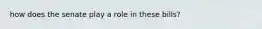 how does the senate play a role in these bills?
