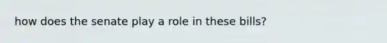 how does the senate play a role in these bills?