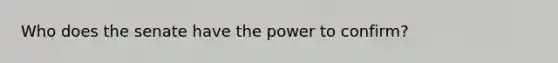 Who does the senate have the power to confirm?