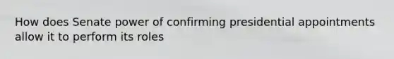 How does Senate power of confirming presidential appointments allow it to perform its roles