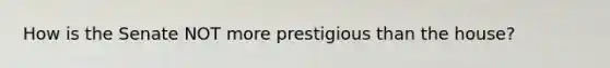 How is the Senate NOT more prestigious than the house?