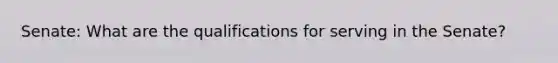 Senate: What are the qualifications for serving in the Senate?