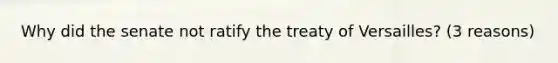 Why did the senate not ratify the treaty of Versailles? (3 reasons)