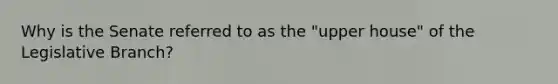 Why is the Senate referred to as the "upper house" of the Legislative Branch?