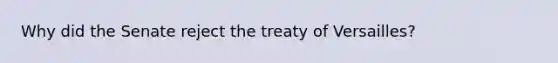 Why did the Senate reject the treaty of Versailles?