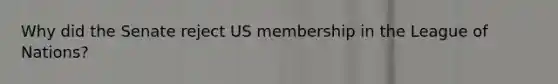 Why did the Senate reject US membership in the League of Nations?