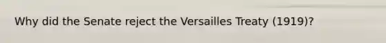 Why did the Senate reject the Versailles Treaty (1919)?