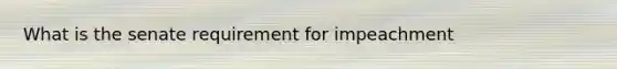 What is the senate requirement for impeachment