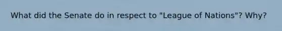 What did the Senate do in respect to "League of Nations"? Why?