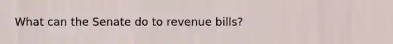 What can the Senate do to revenue bills?