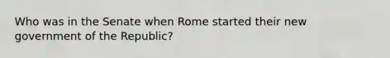 Who was in the Senate when Rome started their new government of the Republic?