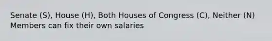 Senate (S), House (H), Both Houses of Congress (C), Neither (N) Members can fix their own salaries