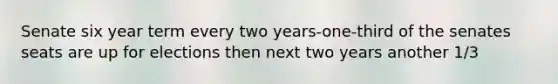 Senate six year term every two years-one-third of the senates seats are up for elections then next two years another 1/3