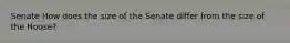 Senate How does the size of the Senate differ from the size of the House?